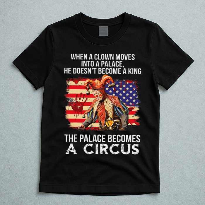 When A Clown Moves Into A Palace He Doesn't Become A King T-Shirt