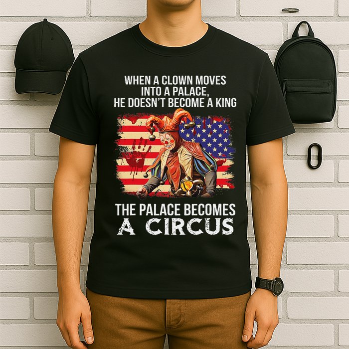 When A Clown Moves Into A Palace He Doesn't Become A King T-Shirt