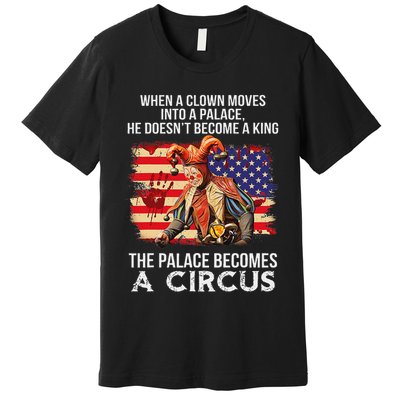 When A Clown Moves Into A Palace He Doesn't Become A King Premium T-Shirt