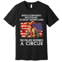 When A Clown Moves Into A Palace He Doesn't Become A King Premium T-Shirt