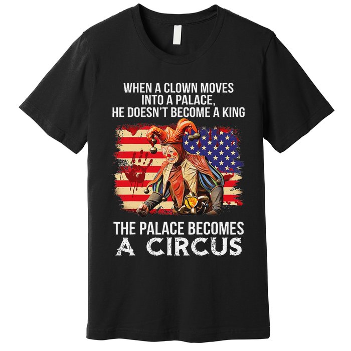 When A Clown Moves Into A Palace He Doesn't Become A King Premium T-Shirt