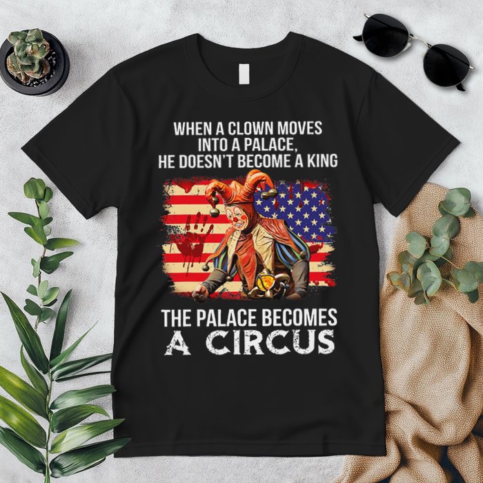 When A Clown Moves Into A Palace He Doesn't Become A King Premium T-Shirt