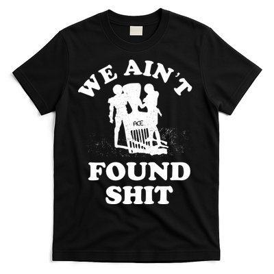 We Ain't Found Shit T-Shirt