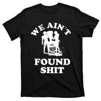 We Ain't Found Shit T-Shirt