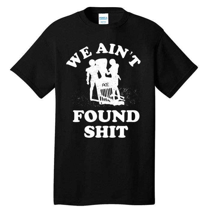 We Ain't Found Shit Tall T-Shirt