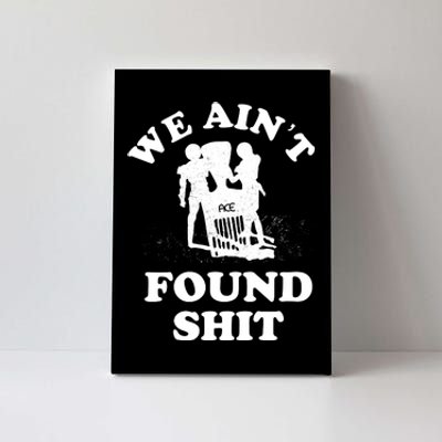 We Ain't Found Shit Canvas