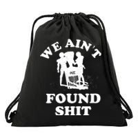 We Ain't Found Shit Drawstring Bag