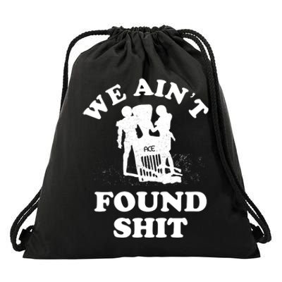 We Ain't Found Shit Drawstring Bag