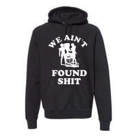 We Ain't Found Shit Premium Hoodie