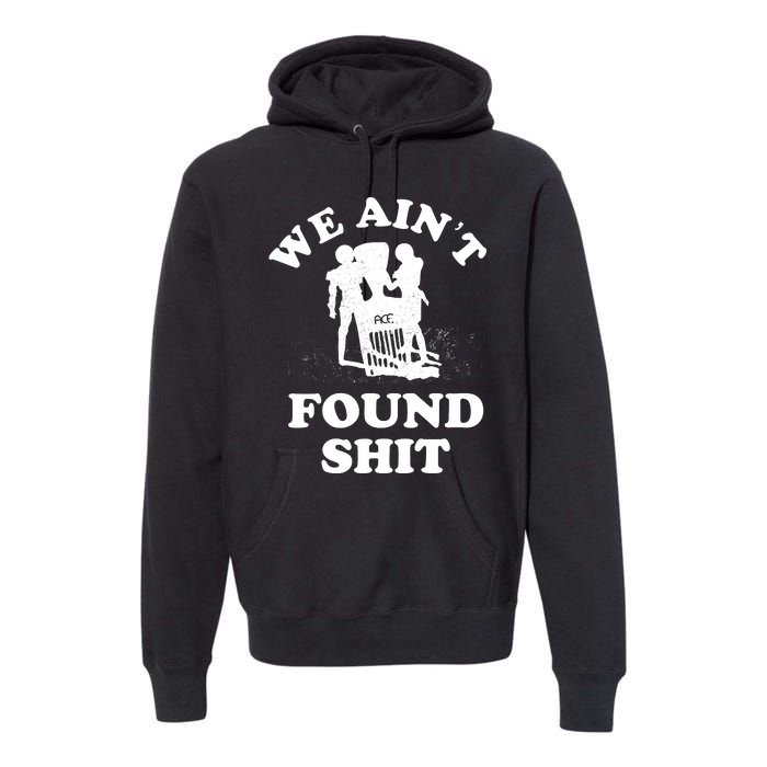 We Ain't Found Shit Premium Hoodie