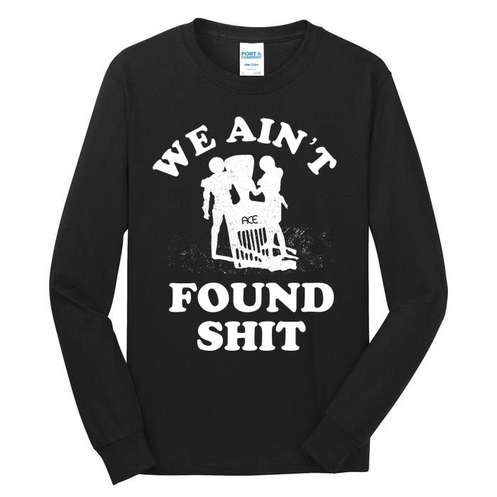 We Ain't Found Shit Tall Long Sleeve T-Shirt