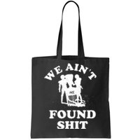 We Ain't Found Shit Tote Bag