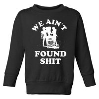 We Ain't Found Shit Toddler Sweatshirt