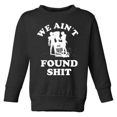 We Ain't Found Shit Toddler Sweatshirt