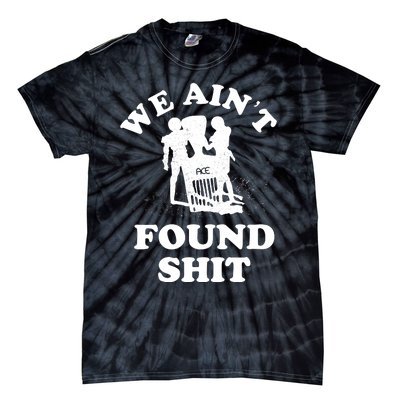 We Ain't Found Shit Tie-Dye T-Shirt