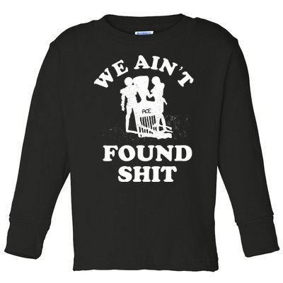 We Ain't Found Shit Toddler Long Sleeve Shirt