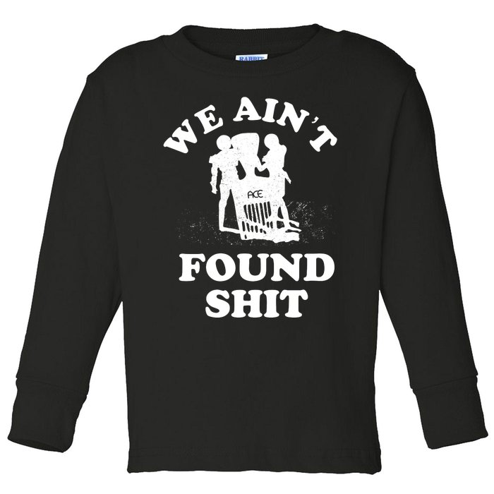 We Ain't Found Shit Toddler Long Sleeve Shirt