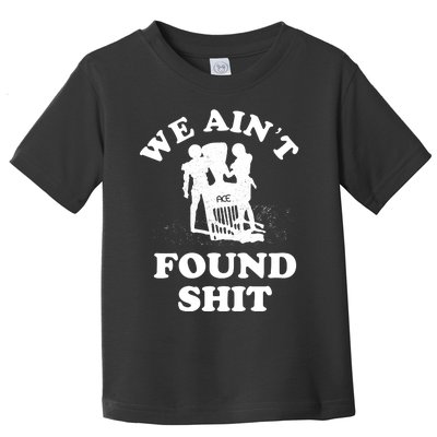 We Ain't Found Shit Toddler T-Shirt