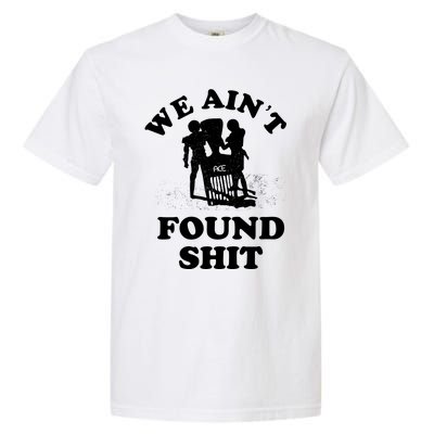 We Ain't Found Shit Garment-Dyed Heavyweight T-Shirt