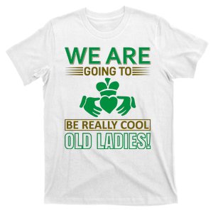 We Are Going To Be Really Cool Old Ladies T-Shirt