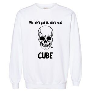 We Ain't Get It, Ain't Real CUBE Garment-Dyed Sweatshirt