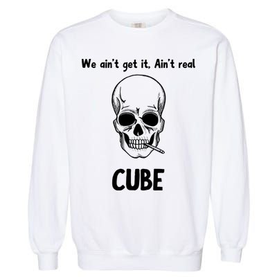 We Ain't Get It, Ain't Real CUBE Garment-Dyed Sweatshirt