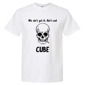 We Ain't Get It, Ain't Real CUBE Garment-Dyed Heavyweight T-Shirt