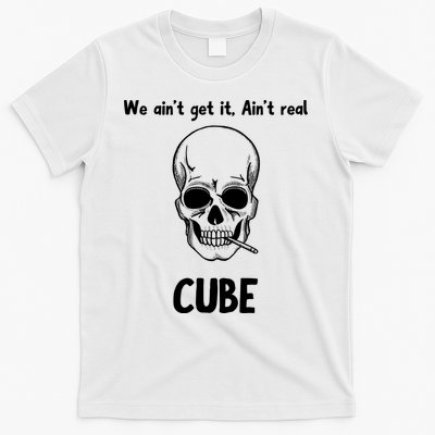 We Ain't Get It, Ain't Real CUBE T-Shirt