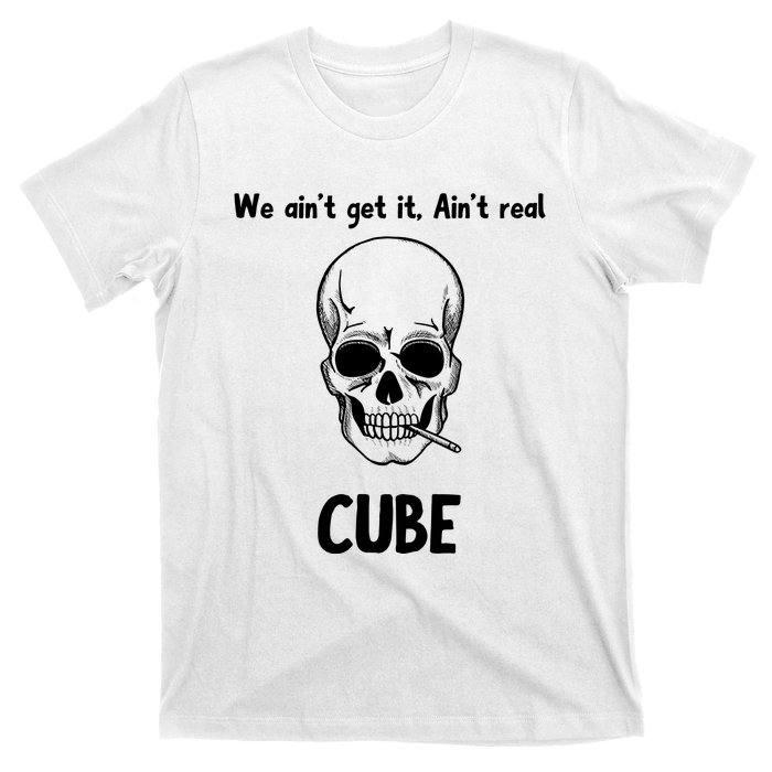 We Ain't Get It, Ain't Real CUBE T-Shirt