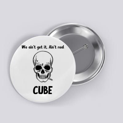 We Ain't Get It, Ain't Real CUBE Button