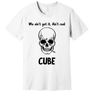 We Ain't Get It, Ain't Real CUBE Premium T-Shirt