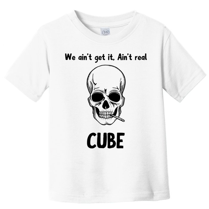 We Ain't Get It, Ain't Real CUBE Toddler T-Shirt