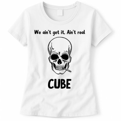 We Ain't Get It, Ain't Real CUBE Womens T-Shirt