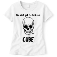We Ain't Get It, Ain't Real CUBE Womens T-Shirt