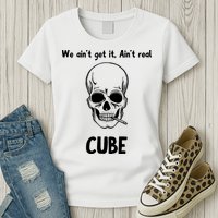 We Ain't Get It, Ain't Real CUBE Womens T-Shirt