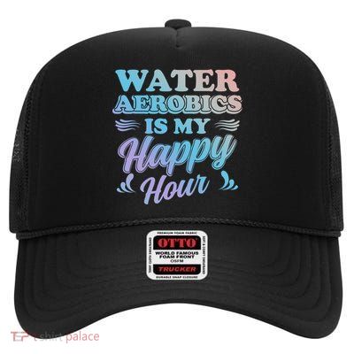 Water Aerobics Is My Happy Hour Gift Aqua Fitness Water Gym Cool Gift High Crown Mesh Back Trucker Hat