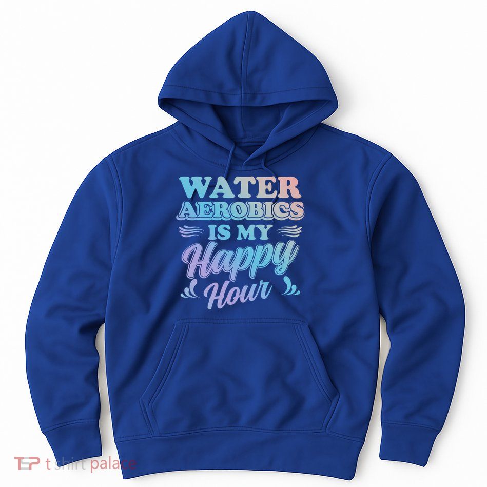 Water Aerobics Is My Happy Hour Gift Aqua Fitness Water Gym Cool Gift Hoodie