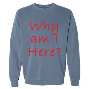 Why Am I Here? Sarcastically Funny Quote Gift Garment-Dyed Sweatshirt