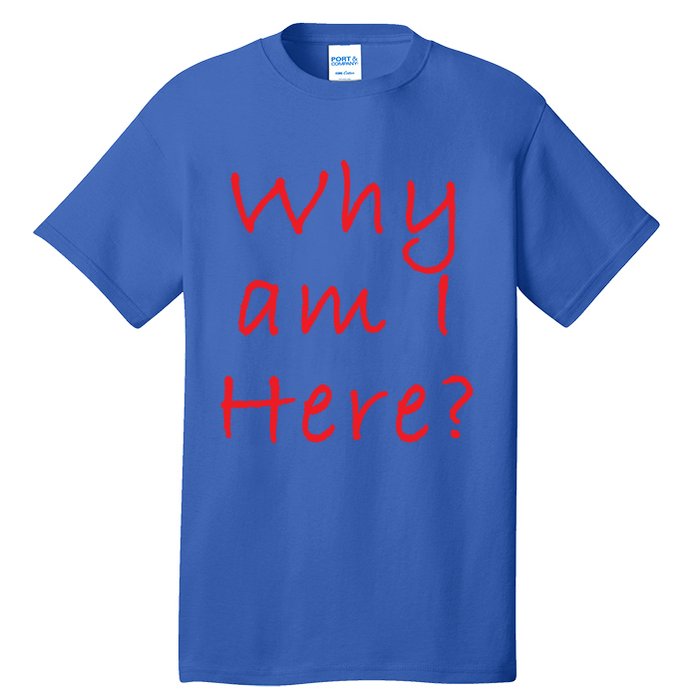 Why Am I Here? Sarcastically Funny Quote Gift Tall T-Shirt