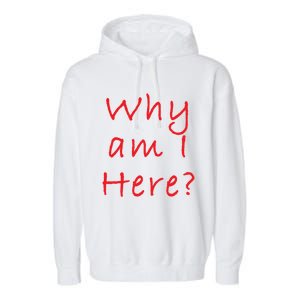 Why Am I Here? Sarcastically Funny Quote Gift Garment-Dyed Fleece Hoodie