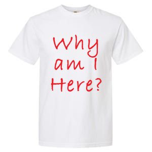 Why Am I Here? Sarcastically Funny Quote Gift Garment-Dyed Heavyweight T-Shirt