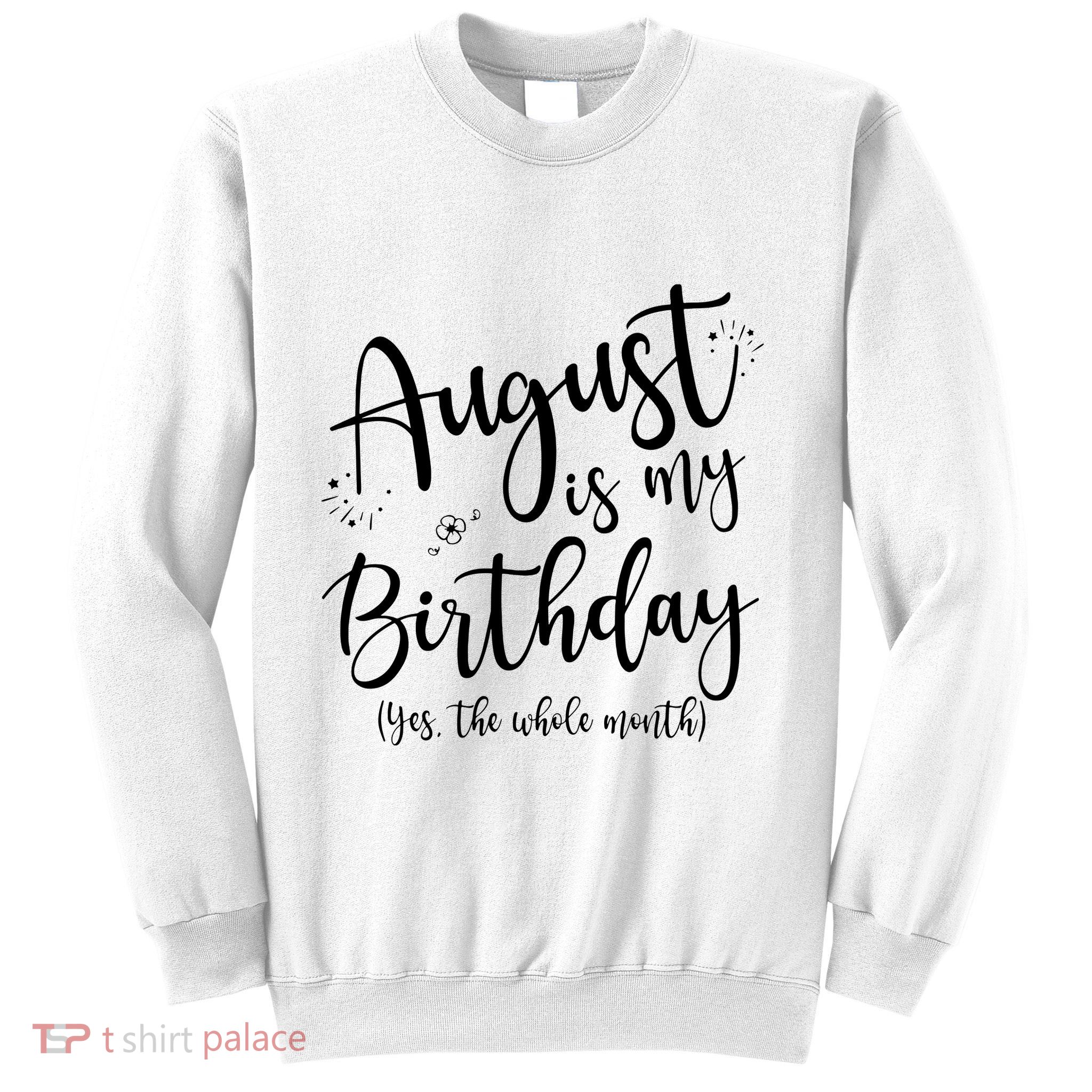 Women August Is My Birthday The Whole Month August Birthday Sweatshirt
