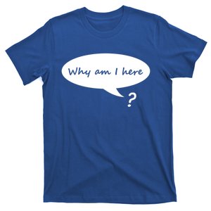 Why Am I Here? Funny Existential Crisis Gift T-Shirt