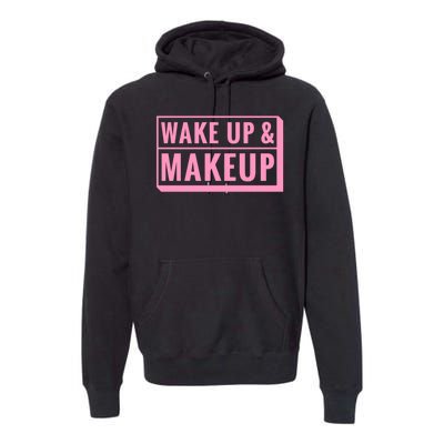 Wake Up And Makeup Premium Hoodie