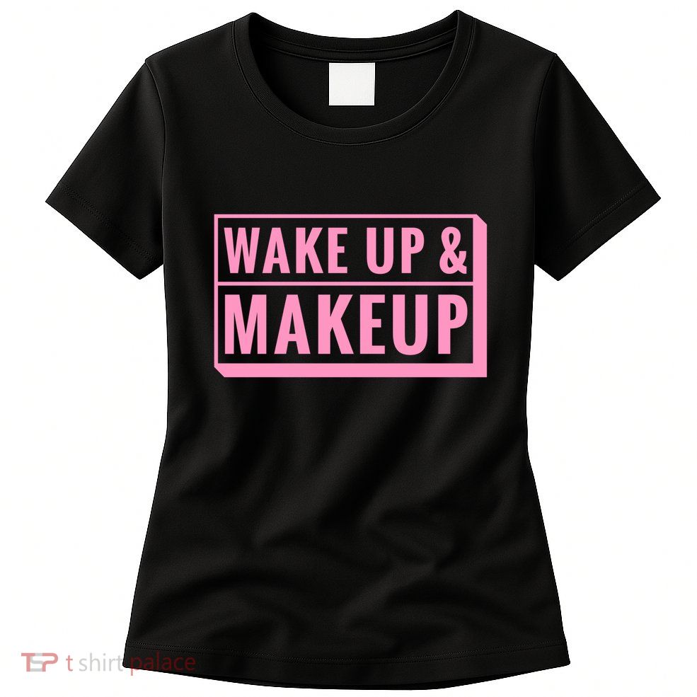 Wake Up And Makeup Womens T-Shirt