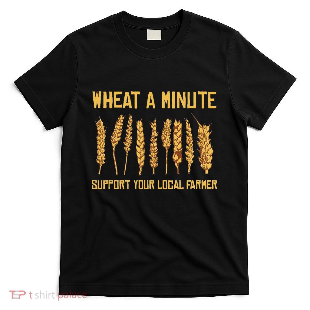 Wheat A Minute Support Your Local Farmers Grains Wheat T-Shirt