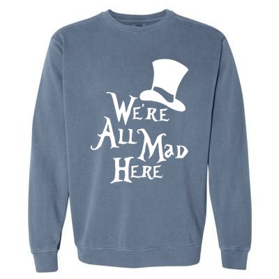 We're All Mad Here Alice In Wonderland Mad Hatte Garment-Dyed Sweatshirt