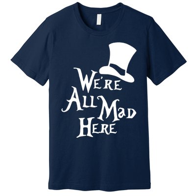 We're All Mad Here Alice In Wonderland Mad Hatte Premium T-Shirt