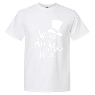 We're All Mad Here Alice In Wonderland Mad Hatte Garment-Dyed Heavyweight T-Shirt