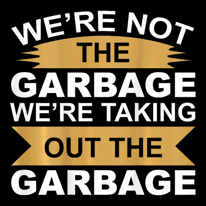 We Are Not The Garbage Were Taking Out The Garbage On Back Button